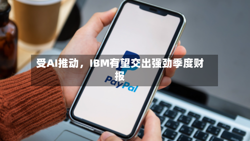 受AI推动，IBM有望交出强劲季度财报-第1张图片