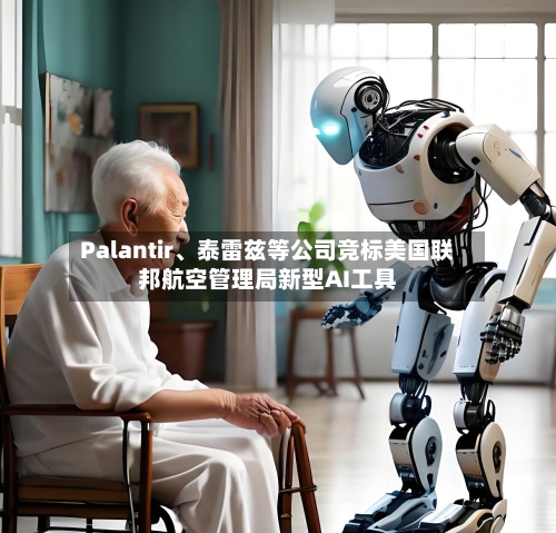 Palantir	、泰雷兹等公司竞标美国联邦航空管理局新型AI工具-第1张图片