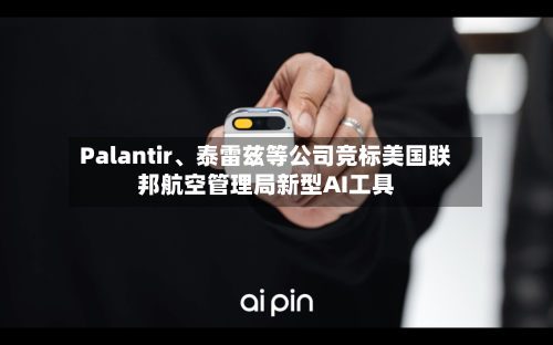 Palantir、泰雷兹等公司竞标美国联邦航空管理局新型AI工具-第2张图片