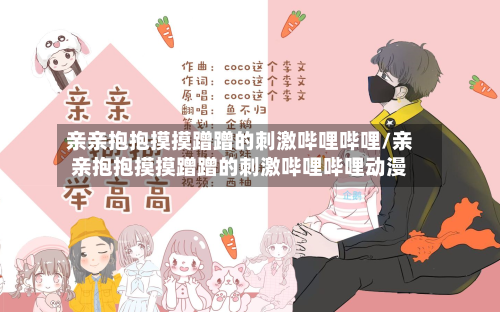 亲亲抱抱摸摸蹭蹭的刺激哔哩哔哩/亲亲抱抱摸摸蹭蹭的刺激哔哩哔哩动漫-第1张图片