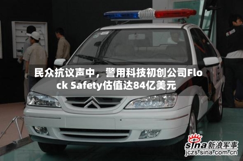 民众抗议声中	，警用科技初创公司Flock Safety估值达84亿美元-第2张图片