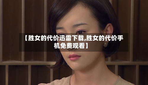 【胜女的代价迅雷下载,胜女的代价手机免费观看】-第3张图片