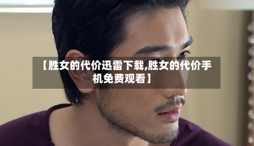 【胜女的代价迅雷下载,胜女的代价手机免费观看】-第2张图片