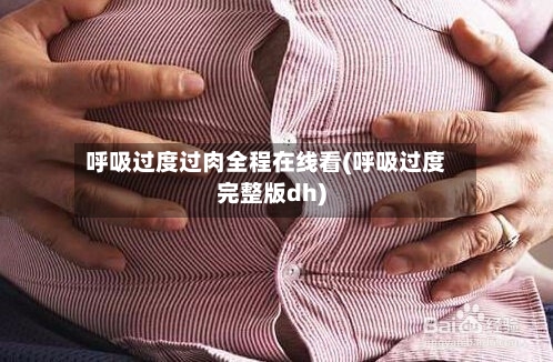 呼吸过度过肉全程在线看(呼吸过度完整版dh)-第3张图片