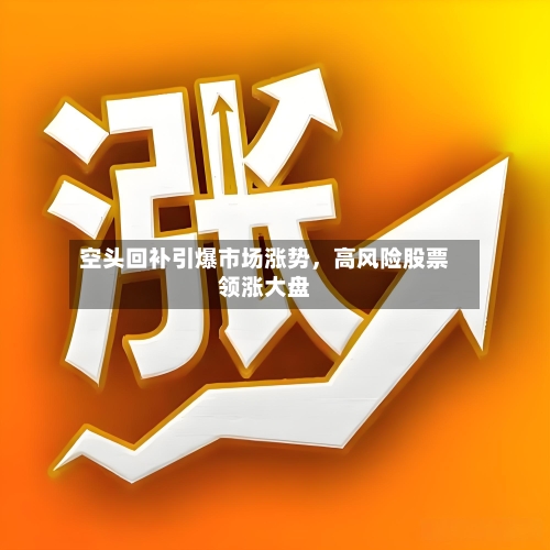空头回补引爆市场涨势，高风险股票领涨大盘-第2张图片