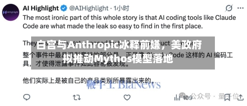 白宫与Anthropic冰释前嫌，美政府拟推动Mythos模型落地-第1张图片