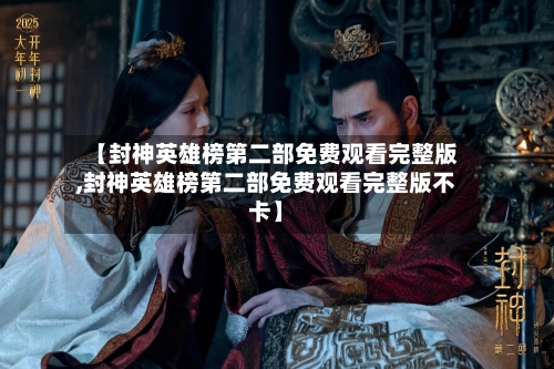 【封神英雄榜第二部免费观看完整版,封神英雄榜第二部免费观看完整版不卡】-第2张图片