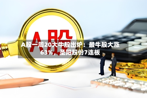 A股一周20大牛股出炉：最牛股大涨63%，圣阳股份7连板-第2张图片