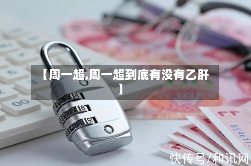 【周一超,周一超到底有没有乙肝】-第2张图片