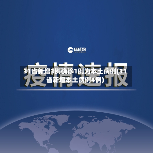 31省新增3例确诊1例为本土病例(31省新增本土病例4例)-第1张图片