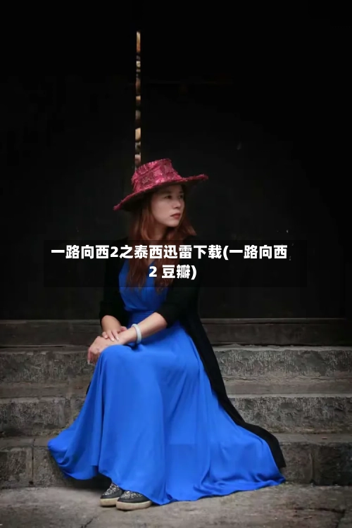 一路向西2之泰西迅雷下载(一路向西2 豆瓣)-第2张图片