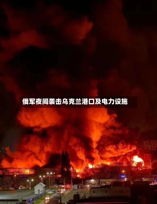 俄军夜间袭击乌克兰港口及电力设施-第3张图片