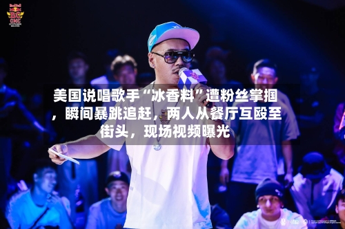 美国说唱歌手“冰香料”遭粉丝掌掴，瞬间暴跳追赶	，两人从餐厅互殴至街头，现场视频曝光-第3张图片