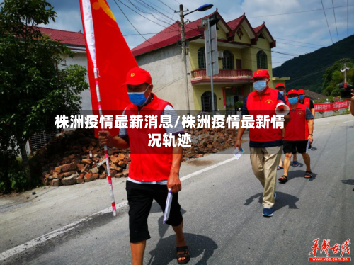 株洲疫情最新消息/株洲疫情最新情况轨迹-第2张图片