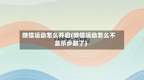 微信运动怎么开启(微信运动怎么不显示步数了)-第2张图片