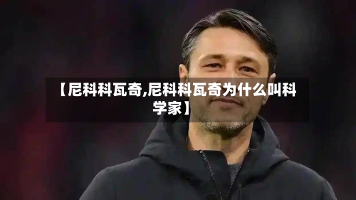 【尼科科瓦奇,尼科科瓦奇为什么叫科学家】-第3张图片