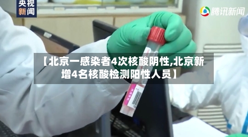 【北京一感染者4次核酸阴性,北京新增4名核酸检测阳性人员】-第1张图片