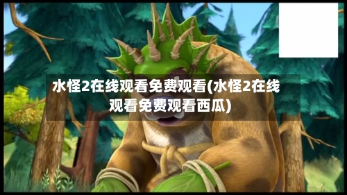 水怪2在线观看免费观看(水怪2在线观看免费观看西瓜)-第1张图片