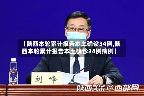 【陕西本轮累计报告本土确诊34例,陕西本轮累计报告本土确诊34例病例】-第2张图片
