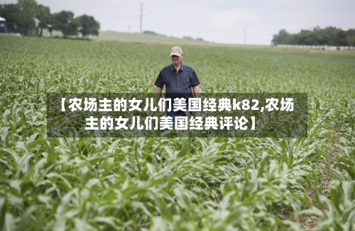 【农场主的女儿们美国经典k82,农场主的女儿们美国经典评论】-第1张图片