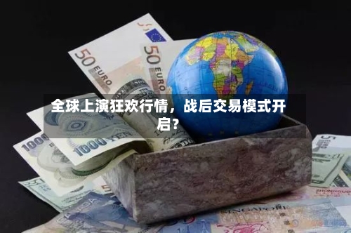全球上演狂欢行情，战后交易模式开启？-第1张图片