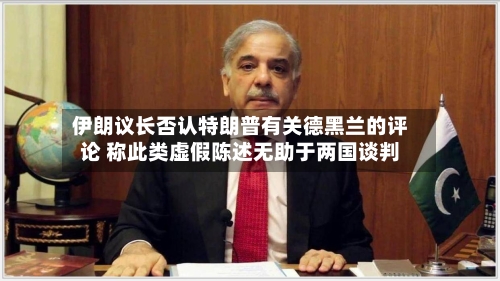 伊朗议长否认特朗普有关德黑兰的评论 称此类虚假陈述无助于两国谈判-第2张图片