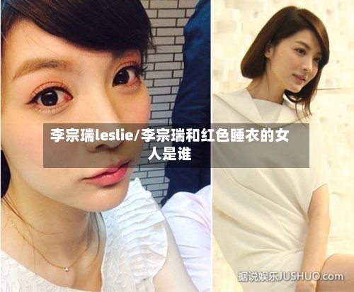 李宗瑞leslie/李宗瑞和红色睡衣的女人是谁-第2张图片