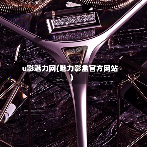 u影魅力网(魅力影盒官方网站)-第3张图片