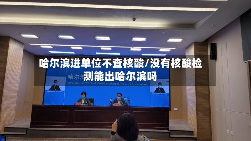 哈尔滨进单位不查核酸/没有核酸检测能出哈尔滨吗-第3张图片