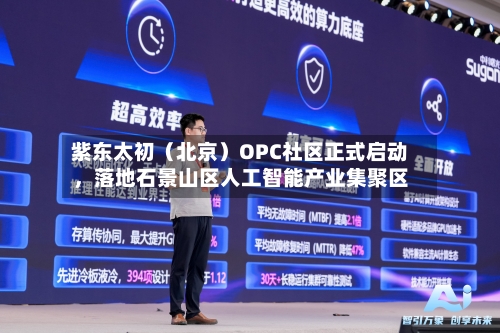 紫东太初（北京）OPC社区正式启动，落地石景山区人工智能产业集聚区-第3张图片