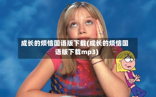 成长的烦恼国语版下载(成长的烦恼国语版下载mp3)-第1张图片