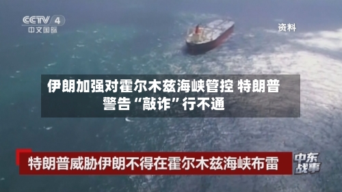 伊朗加强对霍尔木兹海峡管控 特朗普警告“敲诈”行不通-第1张图片