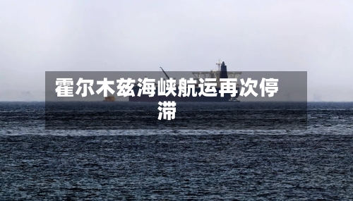 霍尔木兹海峡航运再次停滞-第1张图片