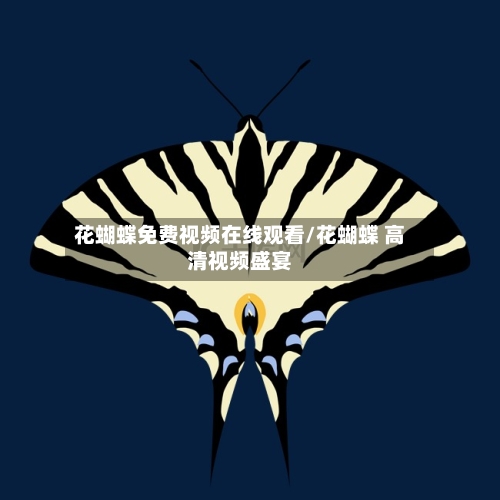 花蝴蝶免费视频在线观看/花蝴蝶 高清视频盛宴-第2张图片