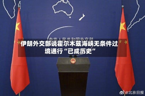 伊朗外交部说霍尔木兹海峡无条件过境通行“已成历史	”-第2张图片