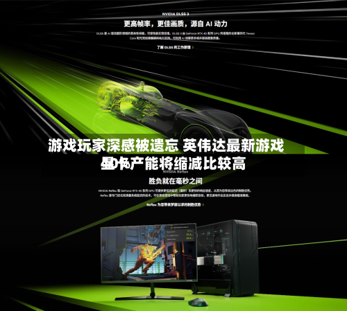 游戏玩家深感被遗忘 英伟达最新游戏显卡产能将缩减比较高40%-第1张图片