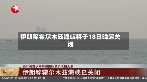 伊朗称霍尔木兹海峡将于18日晚起关闭-第3张图片