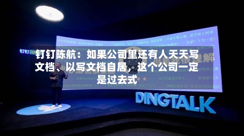 钉钉陈航：如果公司里还有人天天写文档	、以写文档自居	，这个公司一定是过去式-第2张图片