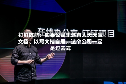 钉钉陈航：如果公司里还有人天天写文档、以写文档自居	，这个公司一定是过去式-第3张图片