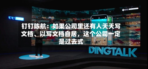 钉钉陈航：如果公司里还有人天天写文档、以写文档自居，这个公司一定是过去式-第1张图片