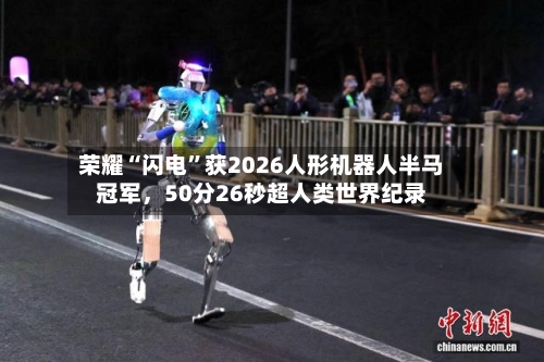 荣耀“闪电”获2026人形机器人半马冠军，50分26秒超人类世界纪录-第1张图片