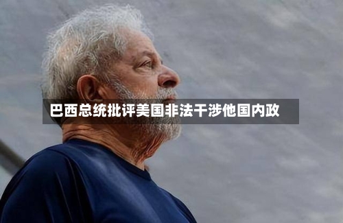 巴西总统批评美国非法干涉他国内政-第2张图片