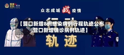 【营口新增8例感染病例行程轨迹公布,营口新增确诊病例轨迹】-第1张图片