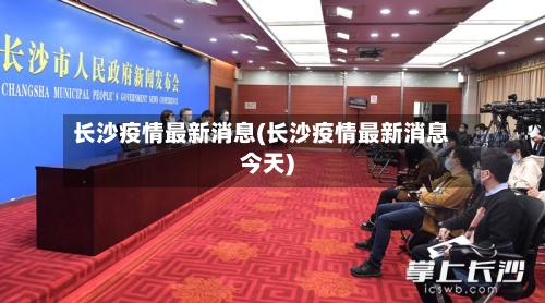 长沙疫情最新消息(长沙疫情最新消息今天)-第1张图片