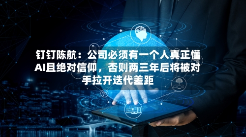 钉钉陈航：公司必须有一个人真正懂AI且绝对信仰，否则两三年后将被对手拉开迭代差距-第2张图片