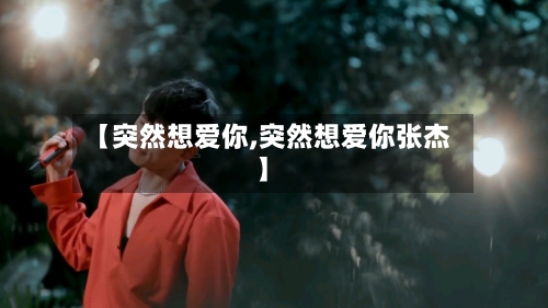 【突然想爱你,突然想爱你张杰】-第3张图片