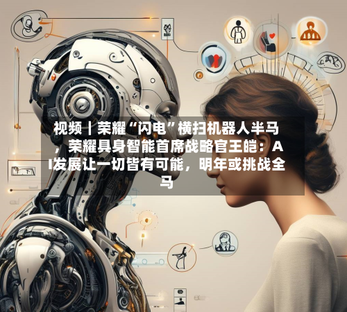 视频｜荣耀“闪电”横扫机器人半马	，荣耀具身智能首席战略官王皑：AI发展让一切皆有可能，明年或挑战全马-第2张图片