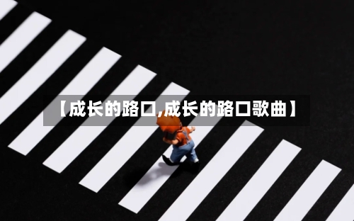 【成长的路口,成长的路口歌曲】-第2张图片