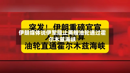 伊朗媒体说伊军阻止两艘油轮通过霍尔木兹海峡-第1张图片