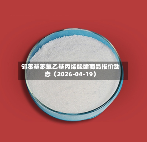 邻苯基苯氧乙基丙烯酸酯商品报价动态（2026-04-19）-第2张图片